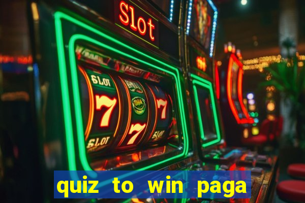 quiz to win paga mesmo quiz paga mesmo